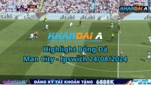 Highlight Bóng Đá Man City - Ipswich 24/08/2024