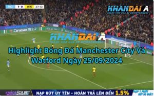 Highlight Bóng Đá Manchester City Và Watford Ngày 25/09/2024