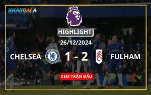 Highlight Bóng Đá Chelsea Vs Fulham 26/12/2024