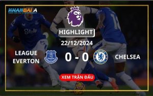 Highlight Bóng Đá Everton - Chelsea 22/12/2024