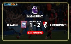 Highlight Bóng Đá Ipswich Town Và AFC Bournemouth 08/12/2024