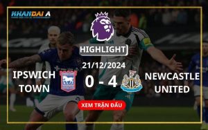 Highlight Bóng Đá Ipswich Town Và Newcastle United 21/12/2024