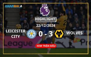 Highlight Bóng Đá Leicester City - Wolverhampton 22/12/2024