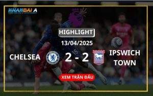 Highlight Bóng Đá Chelsea Vs Ipswich Town 13/04/2025