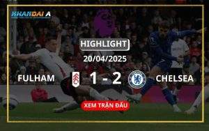 Highlight Bóng Đá Fulham Vs Chelsea 20/04/2025