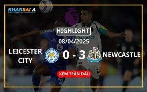 Highlight Bóng Đá Leicester City Vs Newcastle United 08/04/2025