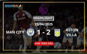 Highlight Bóng Đá Manchester City Vs Aston Villa 23/04/2025