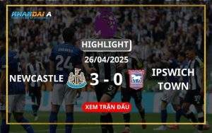 Highlight Bóng Đá Newcastle United Vs Ipswich Town 26/04/2025