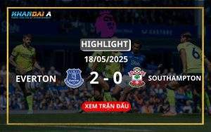 Highlight Bóng Đá Everton Vs Southampton 18/05/2025
