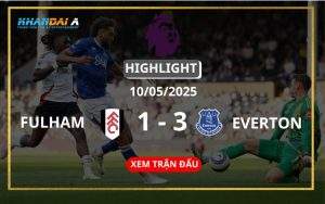 Highlight Bóng Đá Fulham Vs Everton 10/05/2025