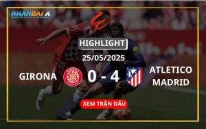 Highlight Bóng Đá Girona Vs Atletico Madrid 25/05/2025