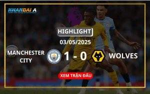 Highlight Bóng Đá Manchester City Vs Wolverhampton 03/05/2025
