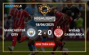 Highlight Bóng Đá Manchester City Vs Wydad Casablanca 18/06/2025