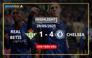 Highlight Bóng Đá Real Betis Vs Chelsea 29/05/2025